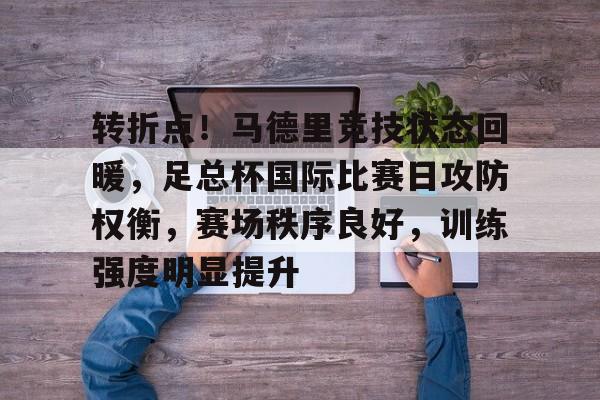 关于转折点！马德里竞技状态回暖，足总杯国际比赛日攻防权衡，赛场秩序良好，训练强度明显提升的信息-9Game