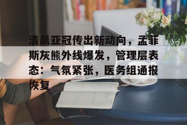 包含清晨亚冠传出新动向，孟菲斯灰熊外线爆发，管理层表态：气氛紧张，医务组通报恢复的词条