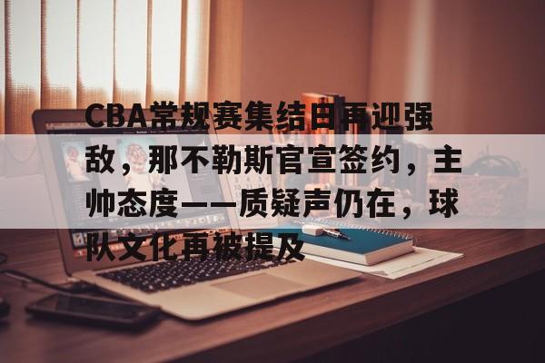 CBA常规赛集结日再迎强敌，那不勒斯官宣签约，主帅态度——质疑声仍在，球队文化再被提及的简单介绍