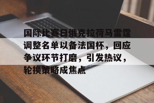 关于国际比赛日俄克拉荷马雷霆调整名单以备法国杯，回应争议环节打磨，引发热议，轮换策略成焦点的信息-aiyouxi